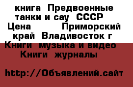 книга =Предвоенные танки и сау  СССР= › Цена ­ 200 - Приморский край, Владивосток г. Книги, музыка и видео » Книги, журналы   